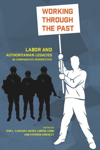 Working Through The Past Labor And Authoritarian Legacies In Comparative Perspective Teri L Caraway Editor Maria Lorena Cook Editor Stephen Crowley Editor