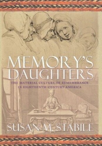 Memorys Daughters The Material Culture Of Remembrance In Eighteenthcentury America Susan Stabile