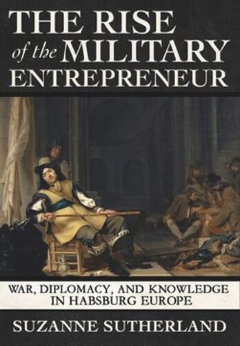The Rise Of The Military Entrepreneur War Diplomacy And Knowledge In Habsburg Europe Suzanne Sutherland