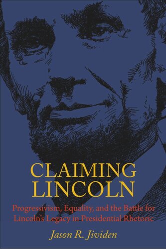 Claiming Lincoln Progressivism Equality And The Battle For Lincolns Legacy In Presidential Rhetoric Jason Jividen