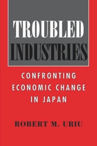 Troubled Industries Confronting Economic Change In Japan Robert M Uriu