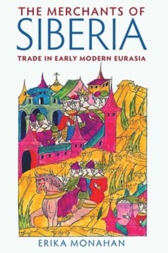 The Merchants Of Siberia Trade In Early Modern Eurasia Erika Monahan