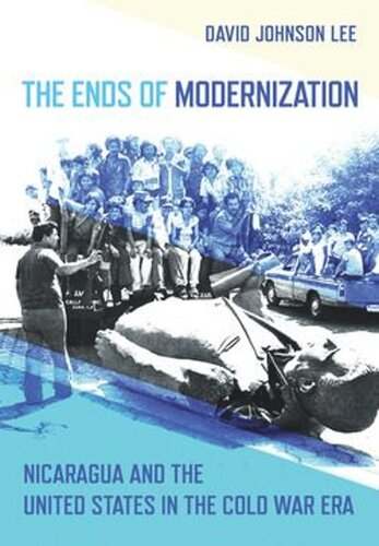 The Ends Of Modernization Nicaragua And The United States In The Cold War Era David Johnson Lee