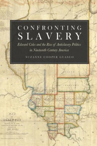 Confronting Slavery Edward Coles And The Rise Of Antislavery Politics In Nineteenthcentury America Suzanne Cooper Guasco