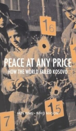 Peace At Any Price How The World Failed Kosovo Iain King Whit Mason