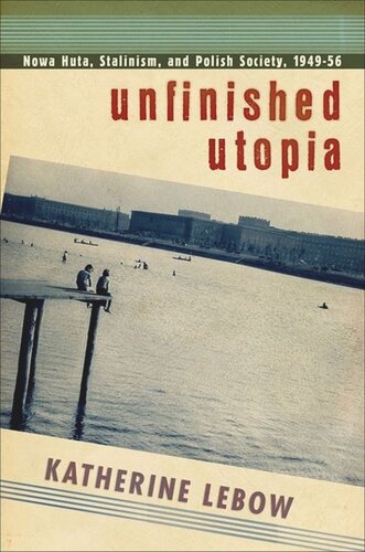Unfinished Utopia Nowa Huta Stalinism And Polish Society 194956 Katherine A Lebow