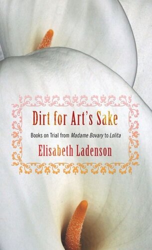 Dirt For Arts Sake Books On Trial From Madame Bovary To Lolita Elisabeth Ladenson