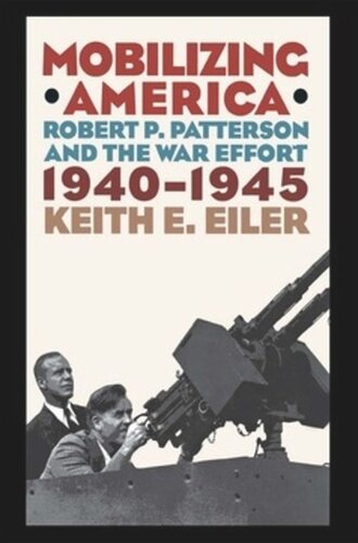 Mobilizing America Robert P Patterson And The War Effort 19401945 Keith E Eiler