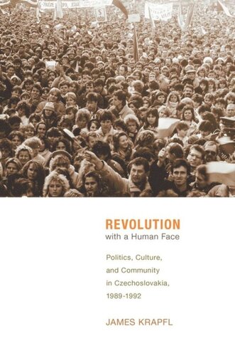Revolution With A Human Face Politics Culture And Community In Czechoslovakia 19891992 James Krapfl