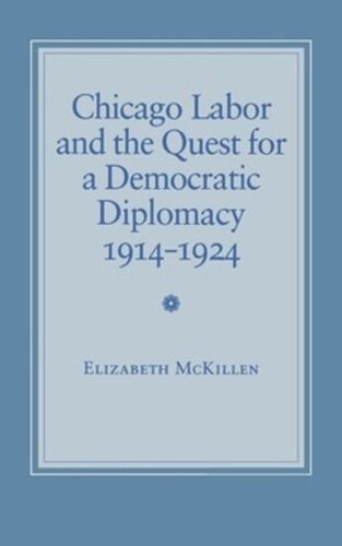 Chicago Labor And The Quest For A Democratic Diplomacy 19141924 Elizabeth Mckillen