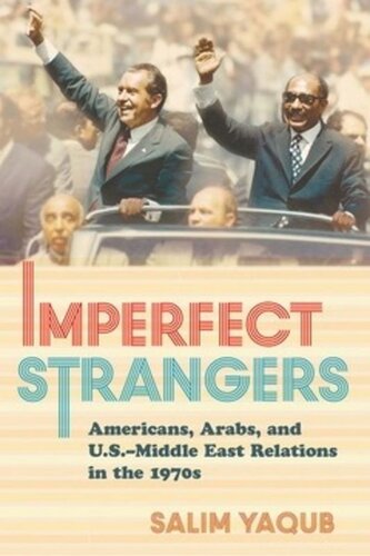 Imperfect Strangers Americans Arabs And Usmiddle East Relations In The 1970s Salim Yaqub