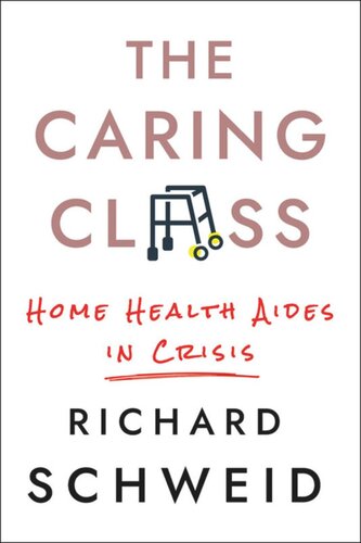 The Caring Class Home Health Aides In Crisis Richard Schweid