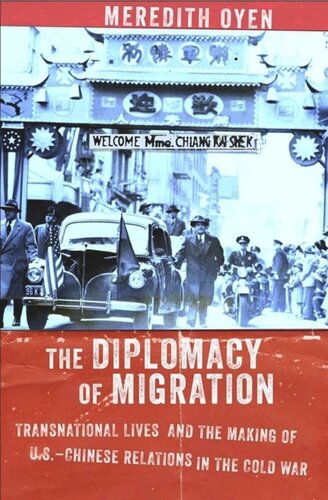 The Diplomacy Of Migration Transnational Lives And The Making Of Uschinese Relations In The Cold War Meredith Oyen