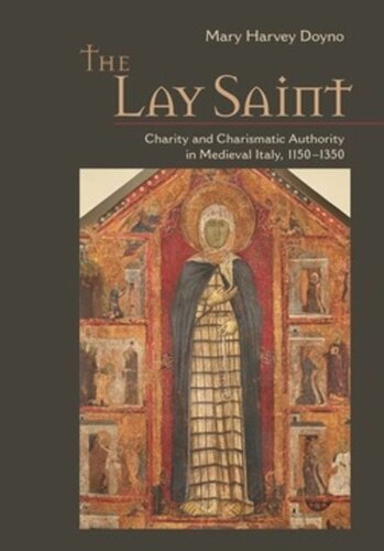 The Lay Saint Charity And Charismatic Authority In Medieval Italy 11501350 Mary Harvey Doyno