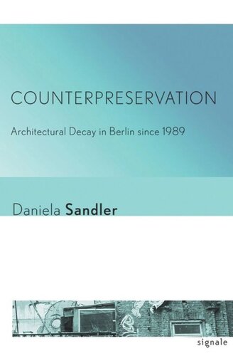 Counterpreservation Architectural Decay In Berlin Since 1989 Daniela Sandler Cornell University Library