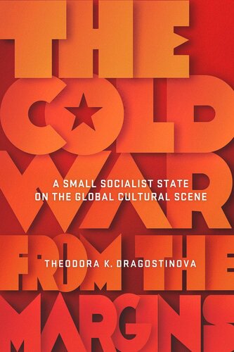 The Cold War From The Margins A Small Socialist State On The Global Cultural Scene Theodora K Dragostinova Ohio State University Tome