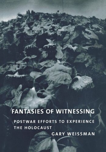 Fantasies Of Witnessing Postwar Efforts To Experience The Holocaust Gary Weissman
