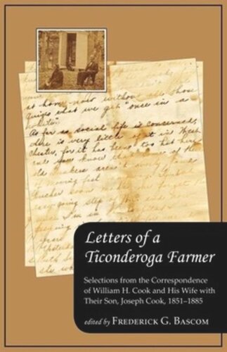 Letters Of A Ticonderoga Farmer Selections From The Correspondence Of William H Cook And His Wife With Their Son Joseph Cook 18511885 Frederick G Bascom Editor