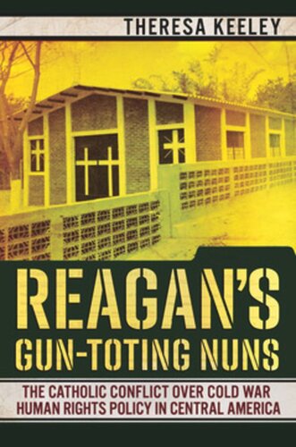 Reagans Guntoting Nuns The Catholic Conflict Over Cold War Human Rights Policy In Central America Theresa Keeley