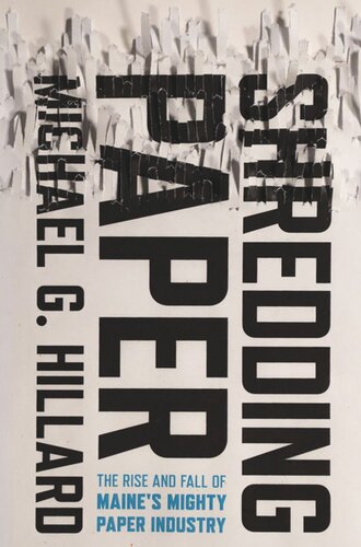 Shredding Paper The Rise And Fall Of Maines Mighty Paper Industry Michael G Hillard