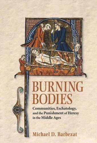 Burning Bodies Communities Eschatology And The Punishment Of Heresy In The Middle Ages Michael D Barbezat
