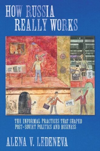 How Russia Really Works The Informal Practices That Shaped Postsoviet Politics And Business Alena V Ledeneva