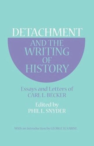 Detachment And The Writing Of History Essays And Letters Of Carl L Becker Carl L Becker Editor Phil L Snyder Editor George H Sabine Editor