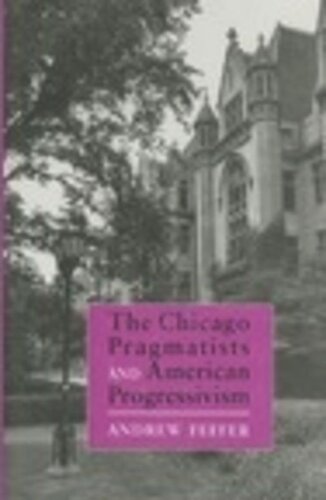 The Chicago Pragmatists And American Progressivism Andrew Feffer