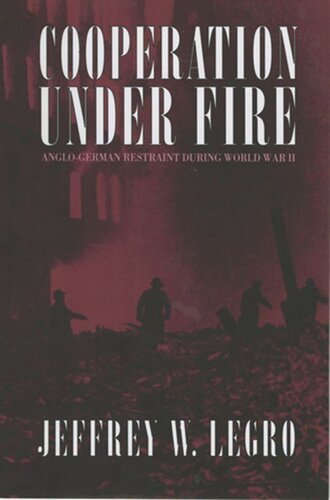 Cooperation Under Fire Anglogerman Restraint During World War Ii Jeffrey W Legro
