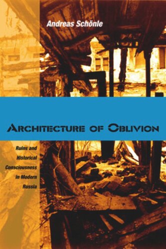 Architecture Of Oblivion Ruins And Historical Consciousness In Modern Russia Andreas Schnle