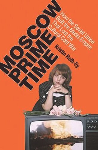 Moscow Prime Time How The Soviet Union Built The Media Empire That Lost The Cultural Cold War Kristin Rothey