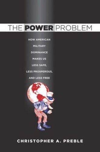 The Power Problem How American Military Dominance Makes Us Less Safe Less Prosperous And Less Free Christopher A Preble