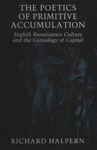 The Poetics Of Primitive Accumulation English Renaissance Culture And The Genealogy Of Capital Richard Halpern