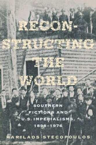 Reconstructing The World Southern Fictions And Us Imperialisms 18981976 Harilaos Stecopoulos
