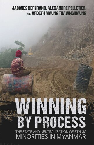 Winning By Process The State And Neutralization Of Ethnic Minorities In Myanmar Jacques Bertrand Alexandre Pelletier Ardeth Maung Thawnghmung