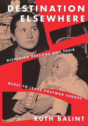 Destination Elsewhere Displaced Persons And Their Quest To Leave Postwar Europe Ruth Balint