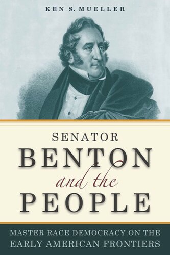 Senator Benton And The People Master Race Democracy On The Early American Frontier Ken Mueller