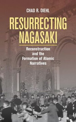 Resurrecting Nagasaki Reconstruction And The Formation Of Atomic Narratives Chad R Diehl