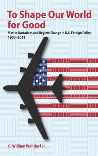 To Shape Our World For Good Master Narratives And Regime Change In Us Foreign Policy 19002011 C William Walldorf
