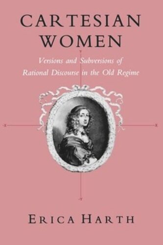 Cartesian Women Versions And Subversions Of Rational Discourse In The Old Regime Erica Harth