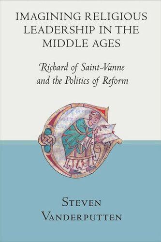 Imagining Religious Leadership In The Middle Ages Richard Of Saintvanne And The Politics Of Reform Steven Vanderputten