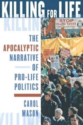 Killing For Life The Apocalyptic Narrative Of Prolife Politics Carol Mason