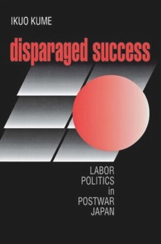 Disparaged Success Labor Politics In Postwar Japan Ikuo Kume
