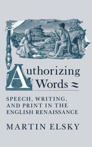 Authorizing Words Speech Writing And Print In The English Renaissance Martin Elsky