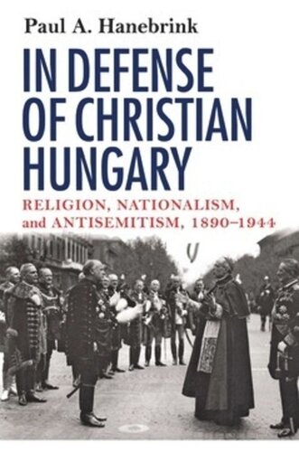 In Defense Of Christian Hungary Religion Nationalism And Antisemitism 18901944 Paul Hanebrink