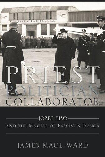 Priest Politician Collaborator Jozef Tiso And The Making Of Fascist Slovakia James Mace Ward