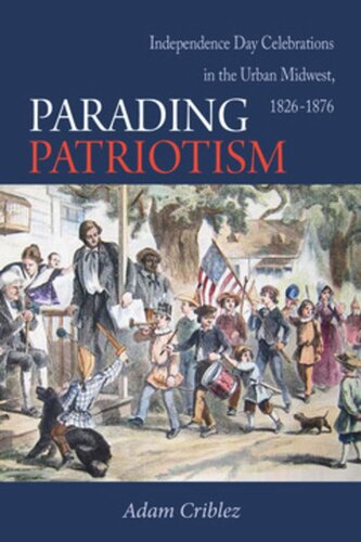 Parading Patriotism Independence Day Celebrations In The Urban Midwest 18261876 Adam J Criblez