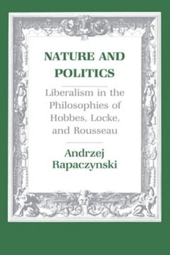Nature And Politics Liberalism In The Philosophies Of Hobbes Locke And Rousseau Andrzej Rapaczynski