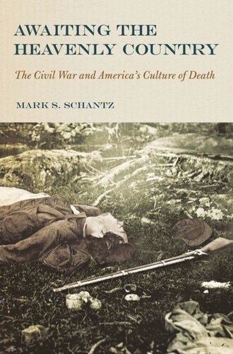 Awaiting The Heavenly Country The Civil War And Americas Culture Of Death Mark S Schantz