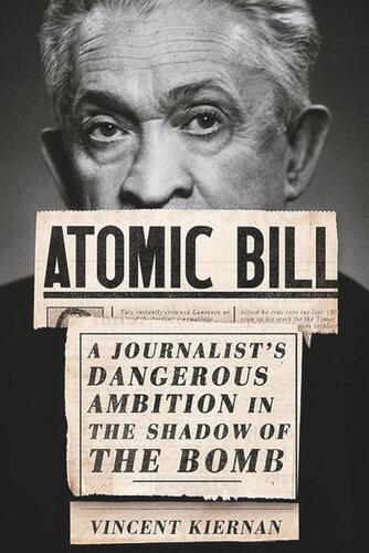 Atomic Bill A Journalists Dangerous Ambition In The Shadow Of The Bomb Vincent Kiernan